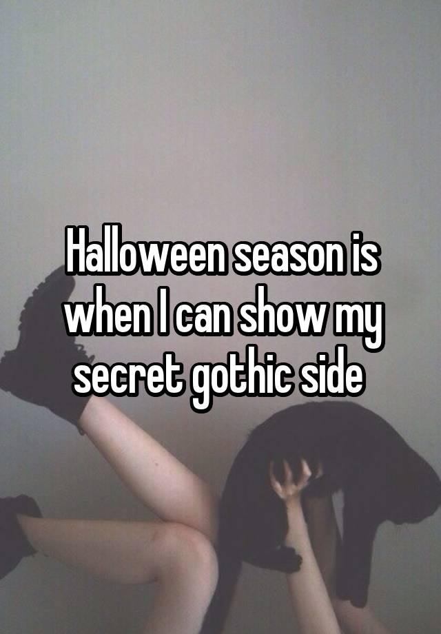 Halloween season is when I can show my secret gothic side 