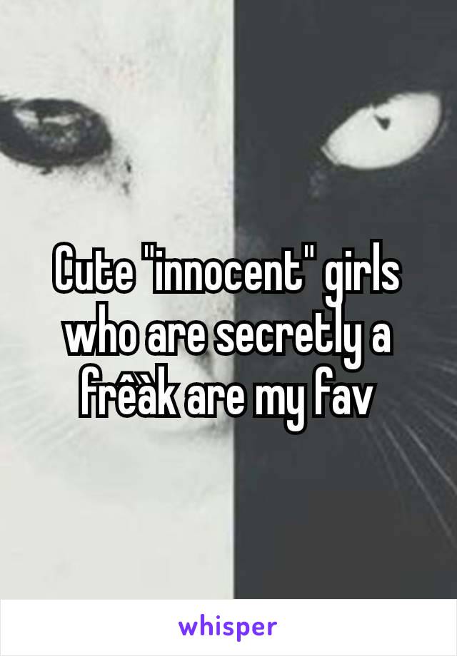 Cute "innocent" girls who are secretly a frêàk are my fav