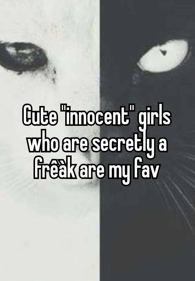 Cute "innocent" girls who are secretly a frêàk are my fav