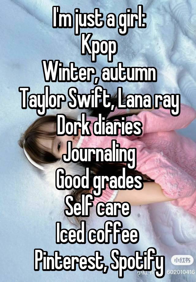 I'm just a girl:
Kpop
Winter, autumn
Taylor Swift, Lana ray
Dork diaries
Journaling
Good grades
Self care 
Iced coffee 
Pinterest, Spotify