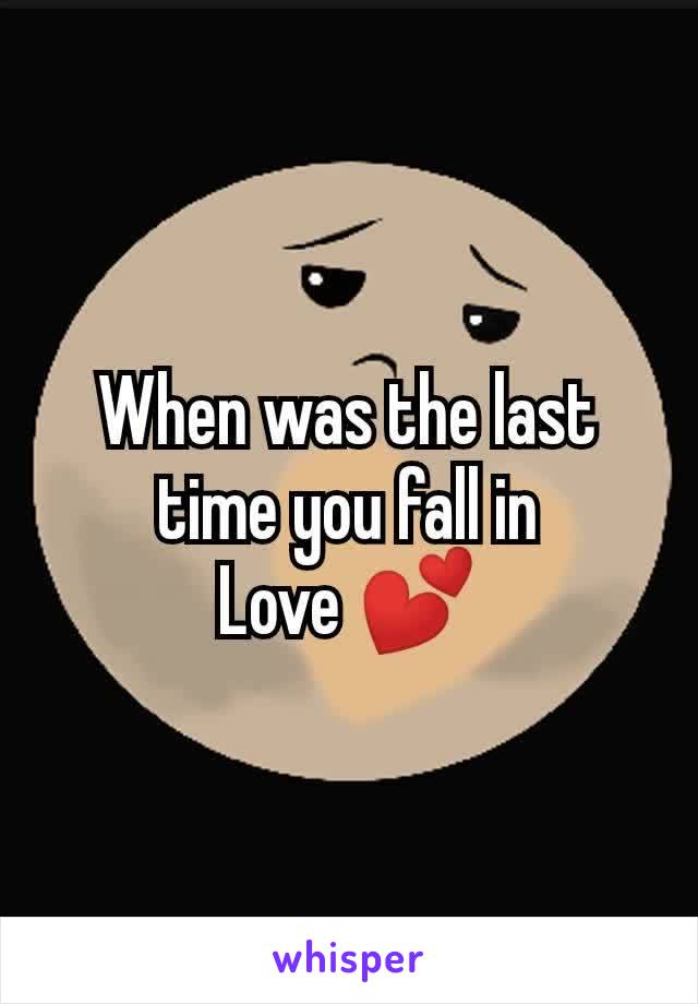 When was the last
time you fall in
Love 💕