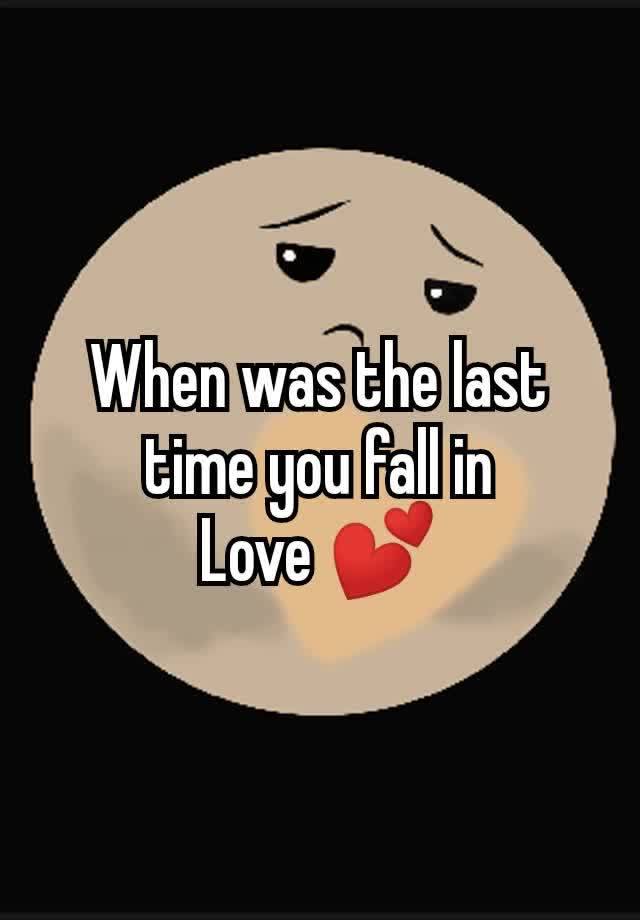 When was the last
time you fall in
Love 💕