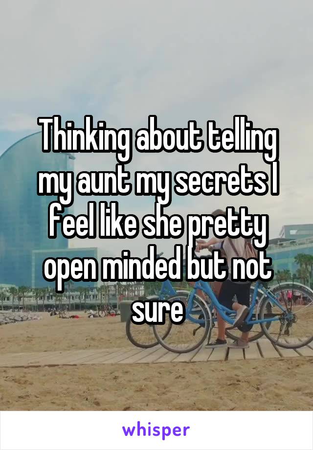 Thinking about telling my aunt my secrets I feel like she pretty open minded but not sure