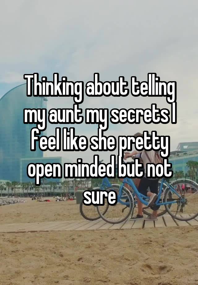 Thinking about telling my aunt my secrets I feel like she pretty open minded but not sure