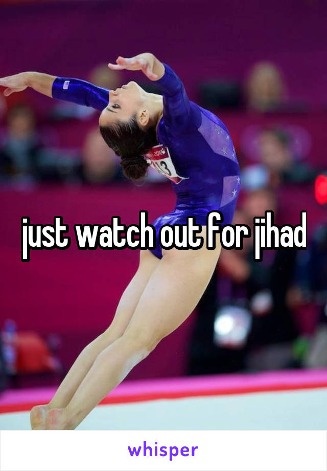 just watch out for jihad