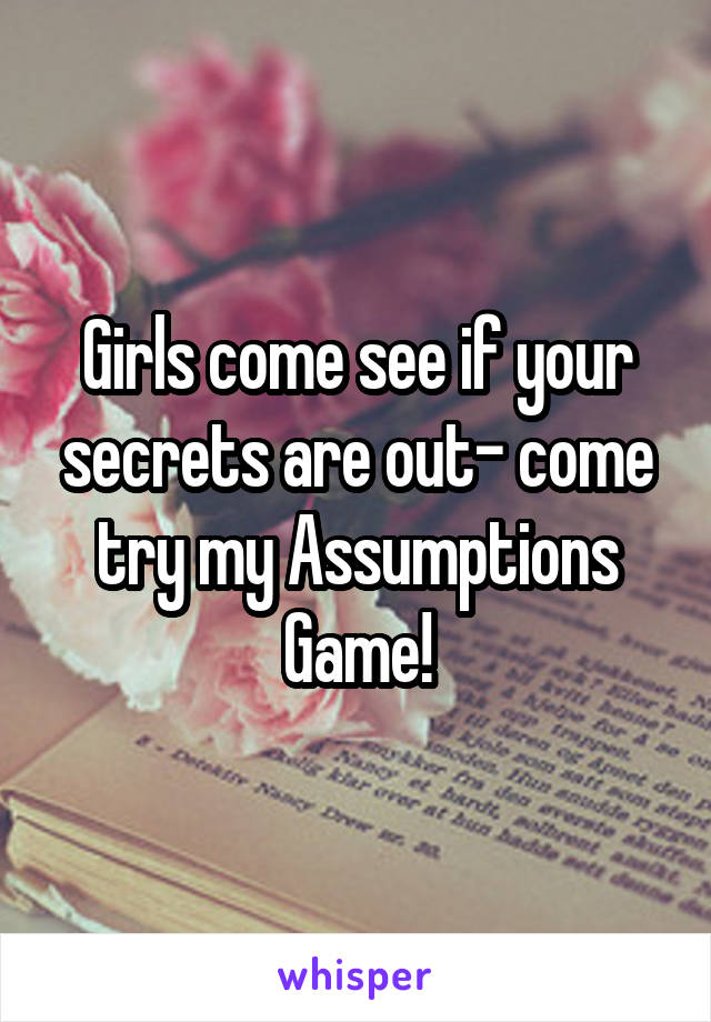 Girls come see if your secrets are out- come try my Assumptions Game!