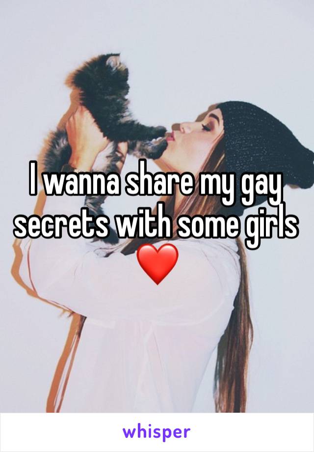 I wanna share my gay secrets with some girls ❤️