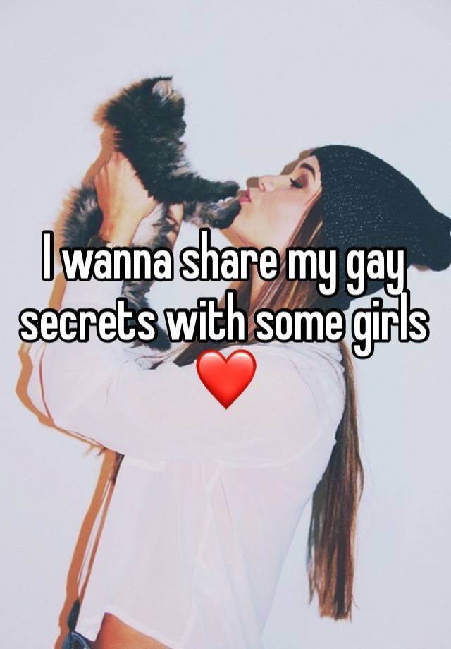 I wanna share my gay secrets with some girls ❤️