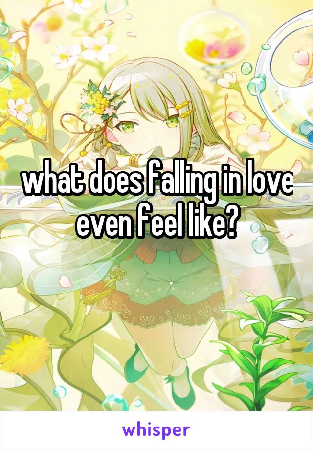 what does falling in love even feel like?
