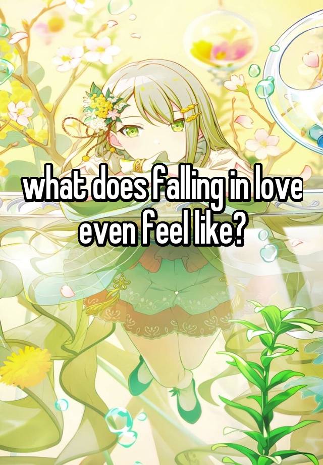 what does falling in love even feel like?
