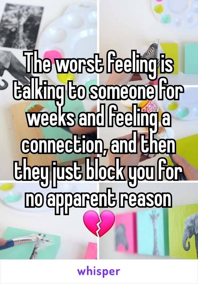 The worst feeling is talking to someone for weeks and feeling a connection, and then they just block you for no apparent reason💔