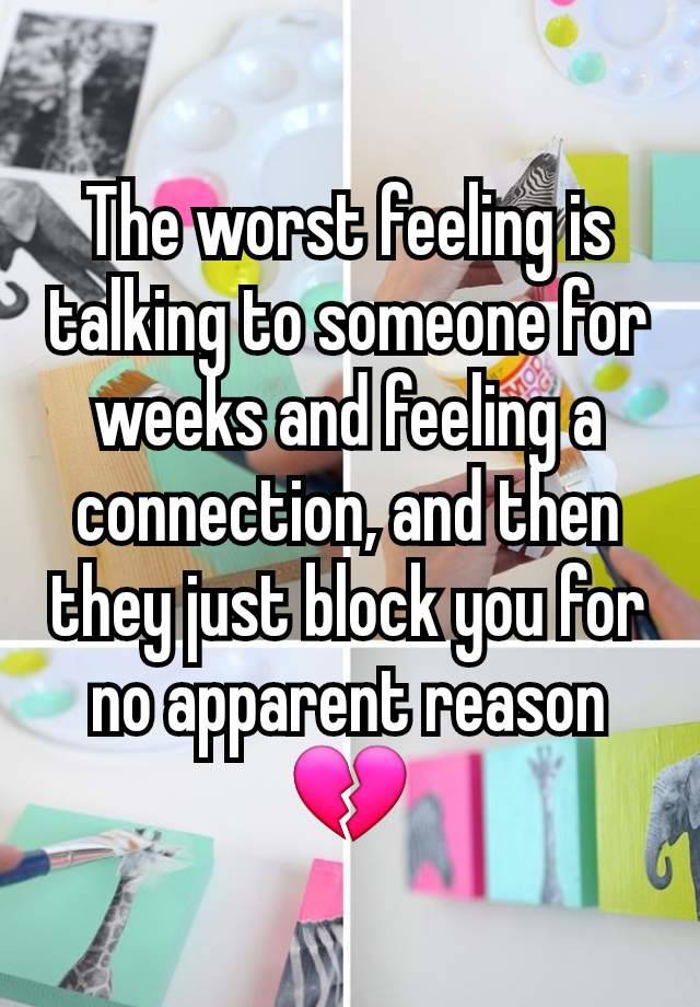 The worst feeling is talking to someone for weeks and feeling a connection, and then they just block you for no apparent reason💔