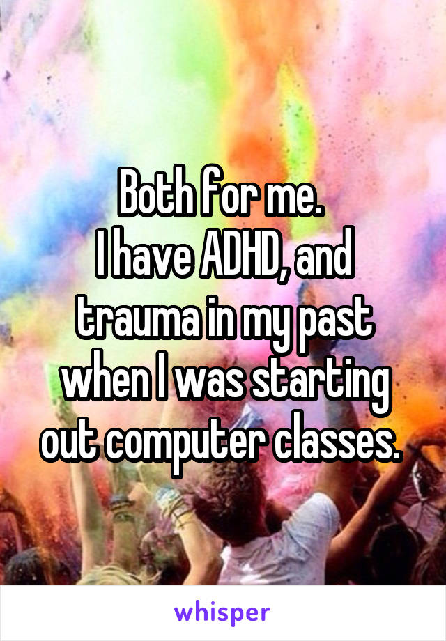 Both for me. 
I have ADHD, and trauma in my past when I was starting out computer classes. 