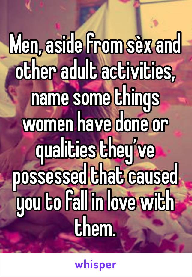 Men, aside from sèx and other adult activities, name some things women have done or qualities they’ve possessed that caused you to fall in love with them. 