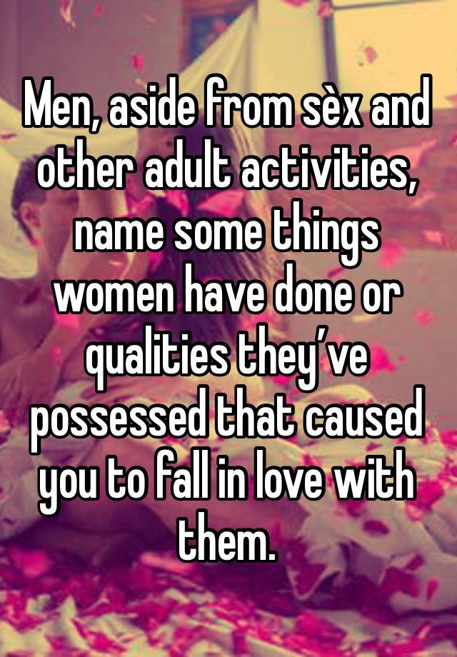 Men, aside from sèx and other adult activities, name some things women have done or qualities they’ve possessed that caused you to fall in love with them. 