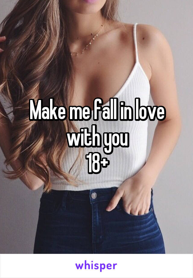 Make me fall in love with you
18+