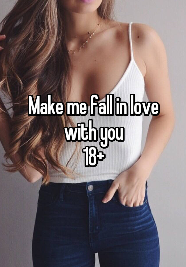 Make me fall in love with you
18+