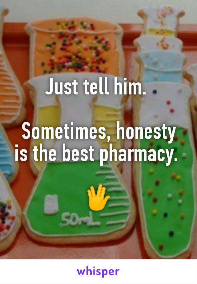 Just tell him. 

Sometimes, honesty is the best pharmacy. 

🖖