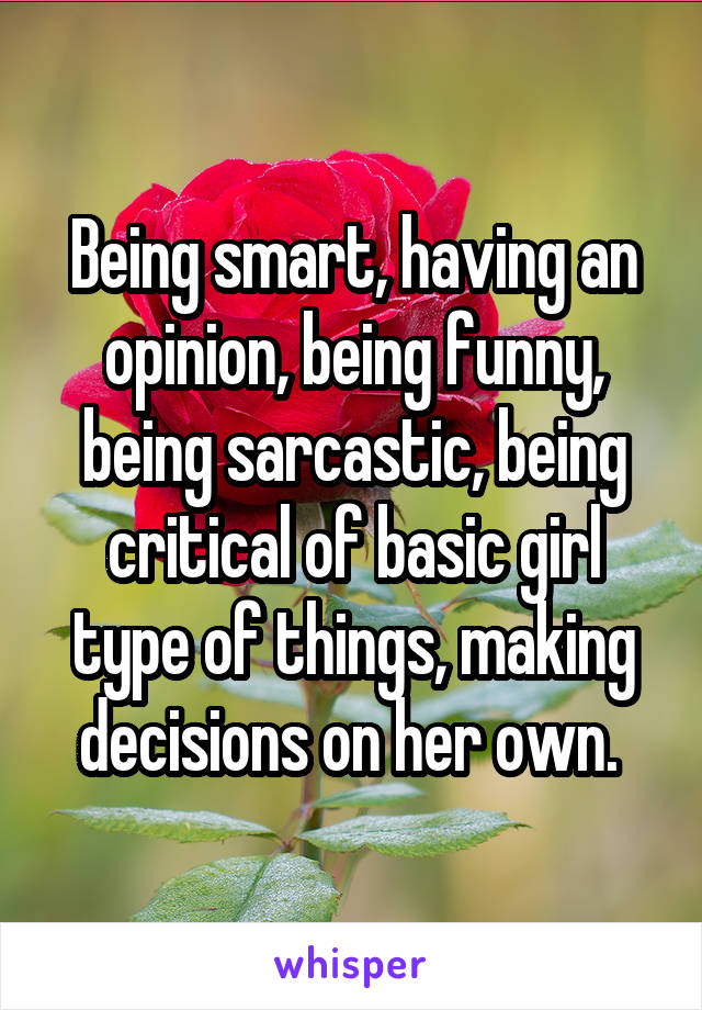 Being smart, having an opinion, being funny, being sarcastic, being critical of basic girl type of things, making decisions on her own. 