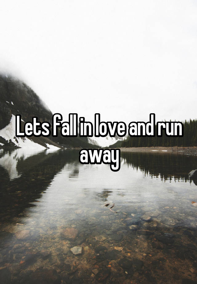 Lets fall in love and run away