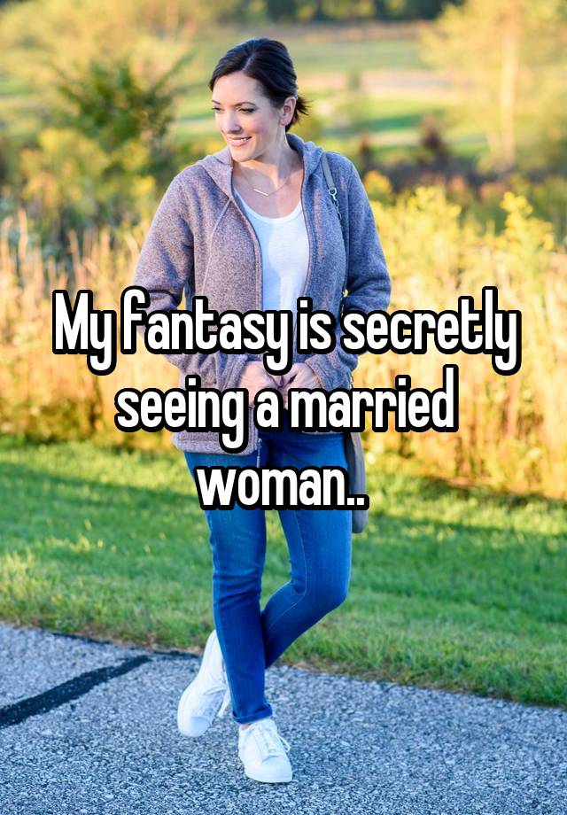 My fantasy is secretly seeing a married woman.. 