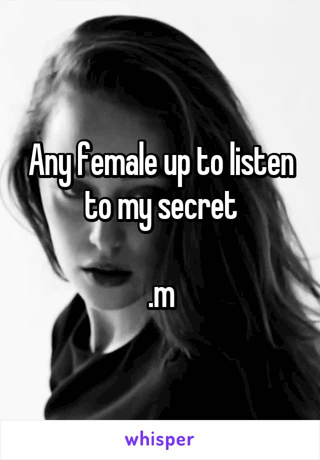 Any female up to listen to my secret

.m