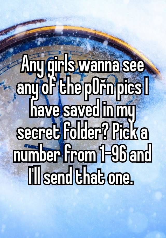 Any girls wanna see any of the p0řn pics I have saved in my secret folder? Pick a number from 1-96 and I'll send that one. 