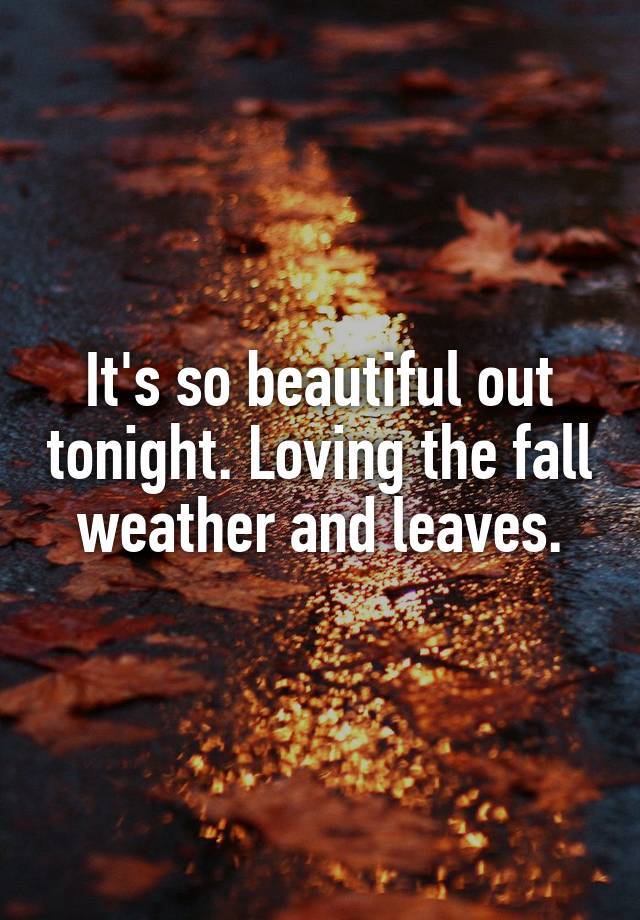 It's so beautiful out tonight. Loving the fall weather and leaves.