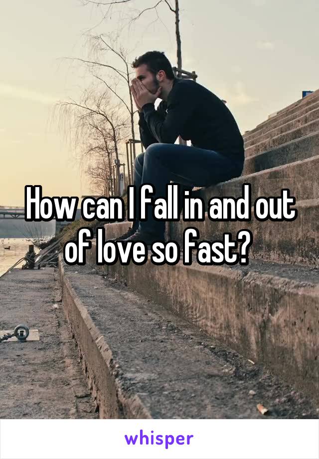 How can I fall in and out of love so fast? 