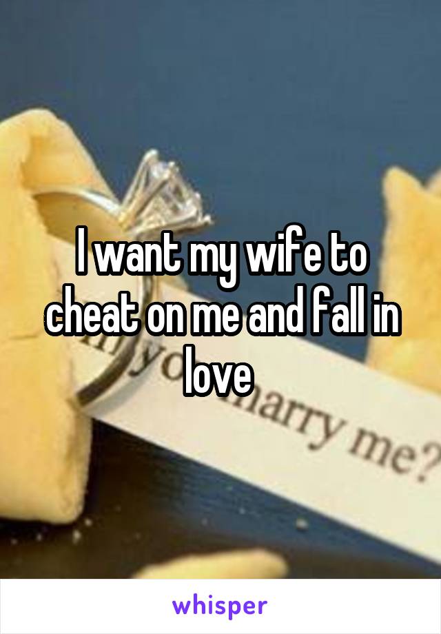 I want my wife to cheat on me and fall in love 