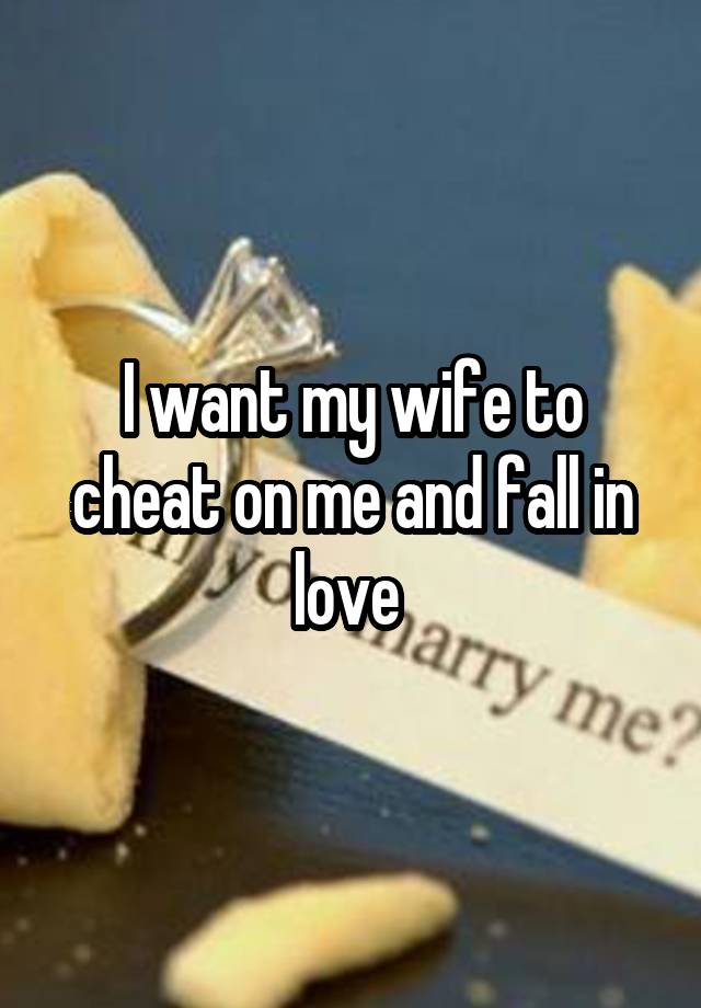 I want my wife to cheat on me and fall in love 