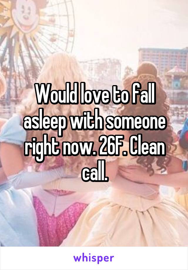 Would love to fall asleep with someone right now. 26F. Clean call.