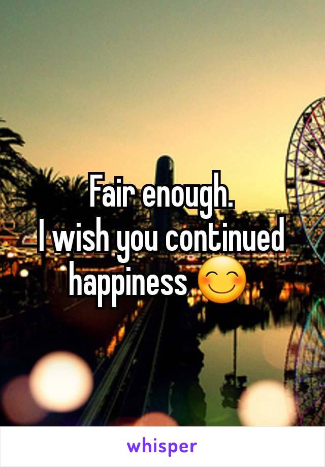 Fair enough.
I wish you continued happiness 😊 