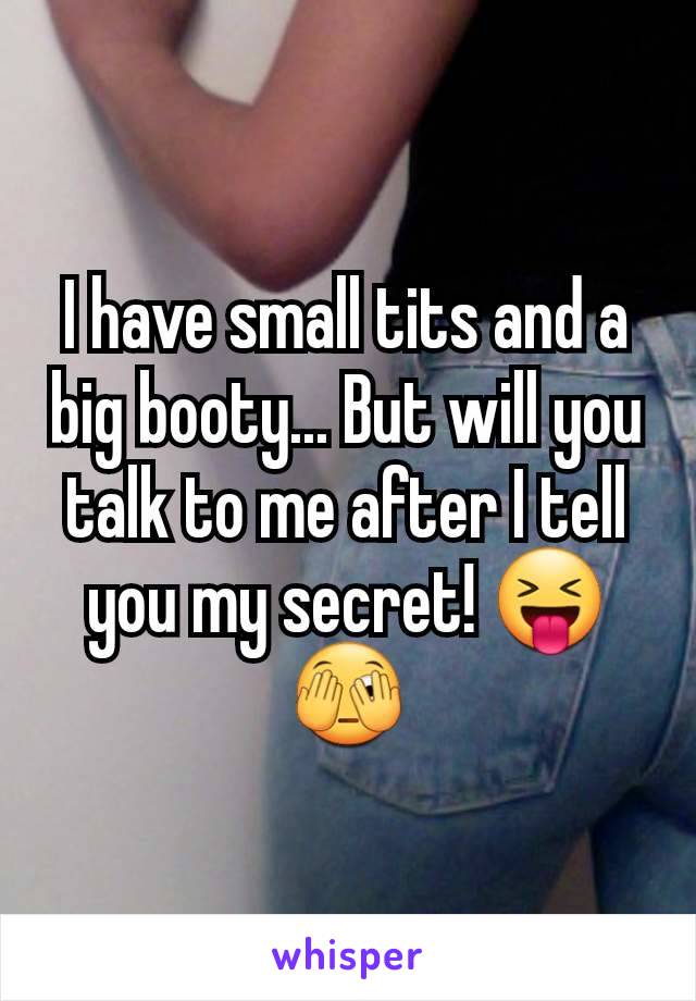 I have small tits and a big booty... But will you talk to me after I tell you my secret! 😝🫣