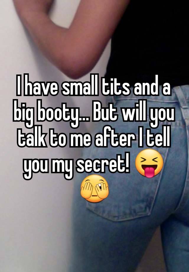 I have small tits and a big booty... But will you talk to me after I tell you my secret! 😝🫣