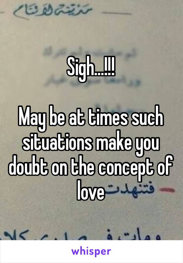 Sigh…!!!

May be at times such situations make you doubt on the concept of love