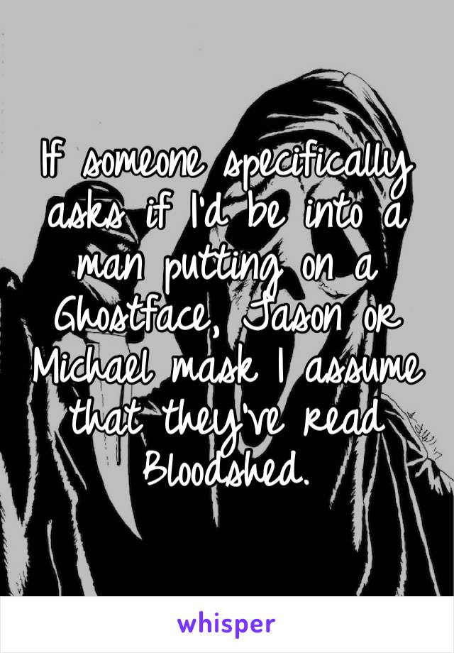 If someone specifically asks if I’d be into a man putting on a Ghostface, Jason or Michael mask I assume that they’ve read Bloodshed.