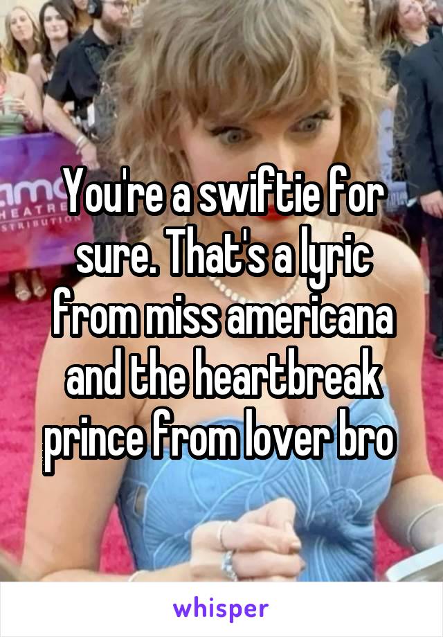 You're a swiftie for sure. That's a lyric from miss americana and the heartbreak prince from lover bro 