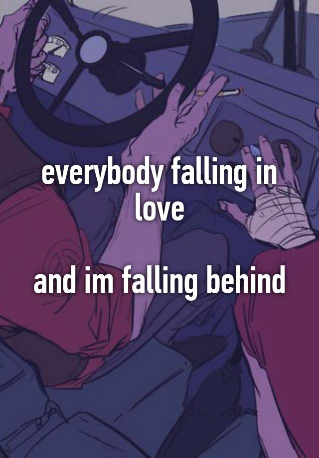 everybody falling in love

and im falling behind