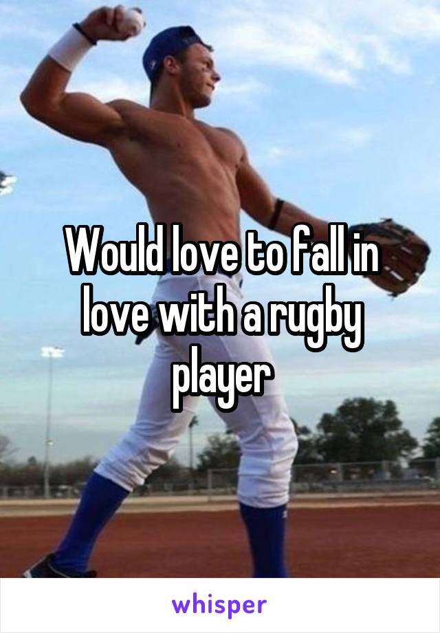 Would love to fall in love with a rugby player