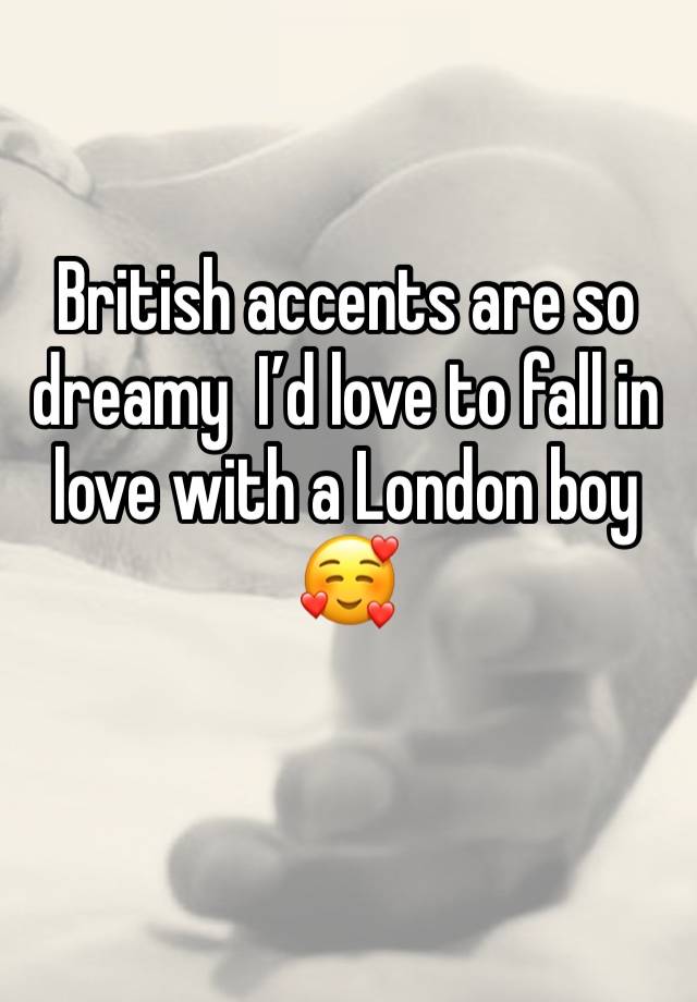 British accents are so dreamy  I’d love to fall in love with a London boy 🥰