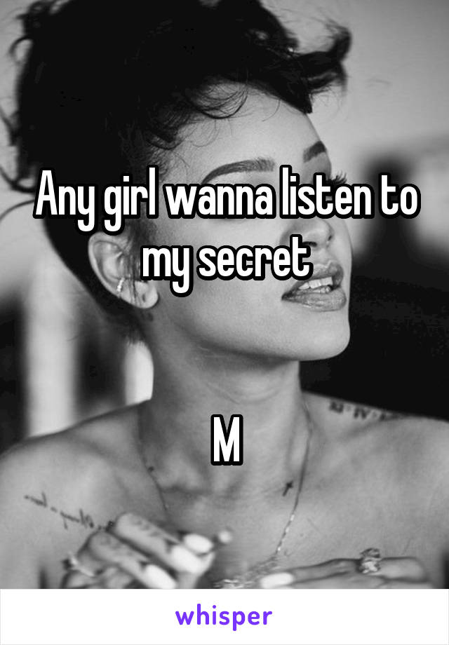 Any girl wanna listen to my secret


M