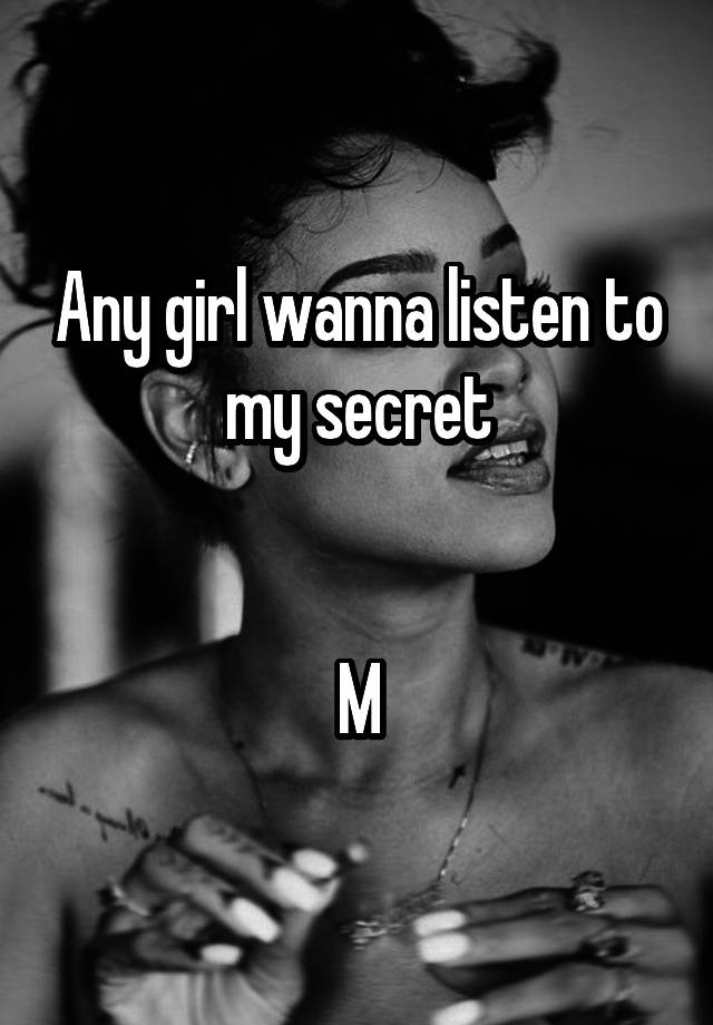 Any girl wanna listen to my secret


M