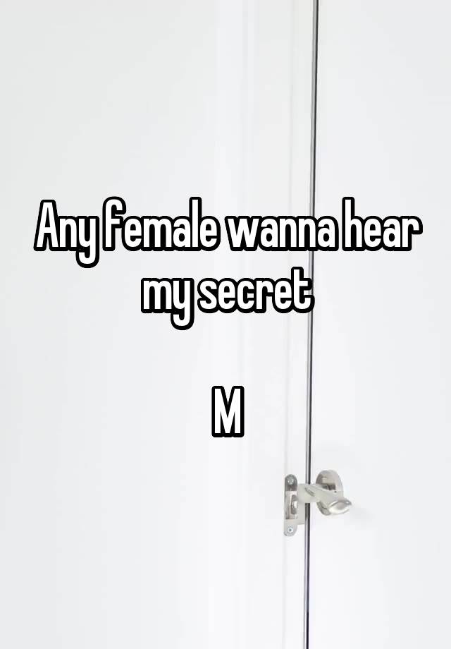 Any female wanna hear my secret

M