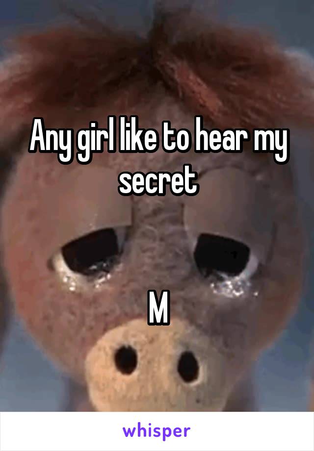 Any girl like to hear my secret


M