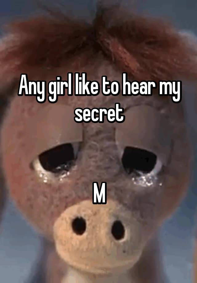 Any girl like to hear my secret


M