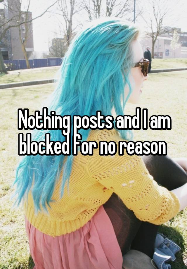 Nothing posts and I am blocked for no reason 