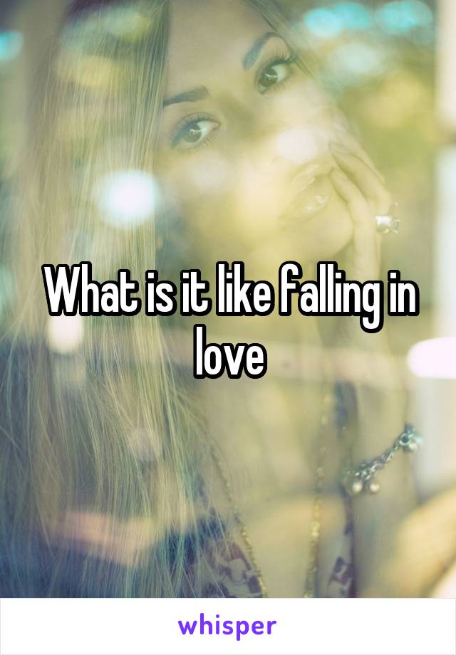 What is it like falling in love