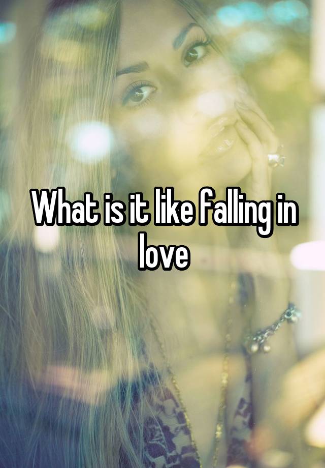 What is it like falling in love