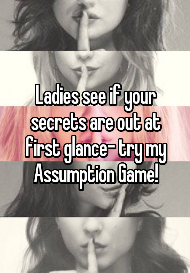 Ladies see if your secrets are out at first glance- try my Assumption Game!